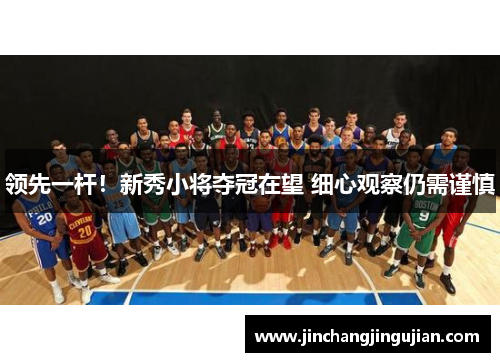 领先一杆！新秀小将夺冠在望 细心观察仍需谨慎