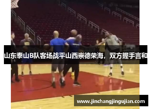 山东泰山B队客场战平山西崇德荣海，双方握手言和