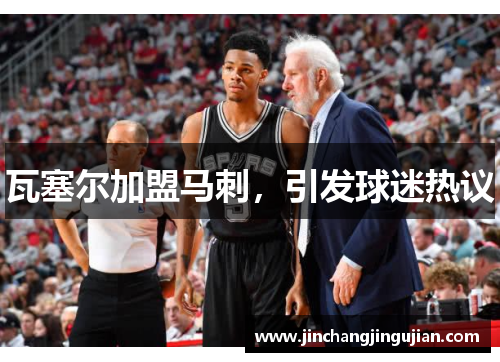 瓦塞尔加盟马刺，引发球迷热议