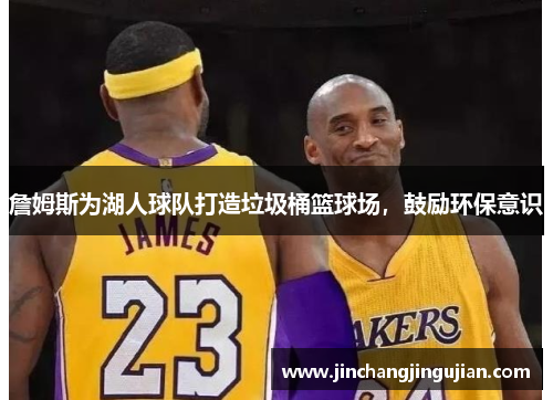 詹姆斯为湖人球队打造垃圾桶篮球场，鼓励环保意识