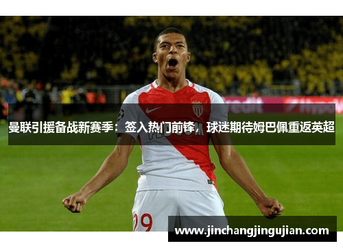 曼联引援备战新赛季：签入热门前锋，球迷期待姆巴佩重返英超
