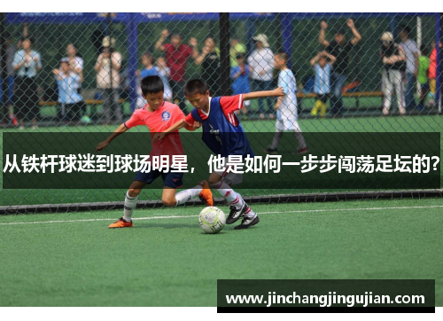 从铁杆球迷到球场明星，他是如何一步步闯荡足坛的？